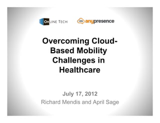 Overcoming Cloud-
Based Mobility
Challenges in
Healthcare
July 17, 2012
Richard Mendis and April Sage
1
 