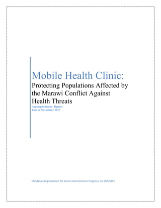 Mobile Health Clinic:
Protecting Populations Affected by
the Marawi Conflict Against
Health Threats
Accomplishment Report
July to November 2017
Mindanao Organization for Social and Economic Progress, Inc (MOSEP)
 
