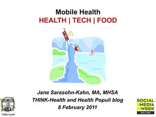 Mobile Health
                 HEALTH | TECH | FOOD




                 Jane Sarasohn-Kahn, MA, MHSA
               THINK-Health and Health Populi blog
                         8 February 2011
THINK-Health
 
