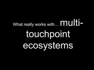 Proteus Confidential What really works with…  multi-touchpoint ecosystems 