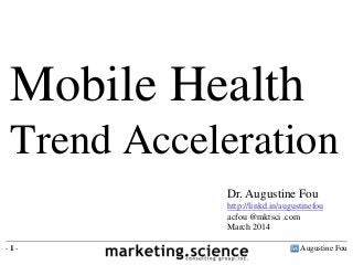 Mobile Health
Trend Acceleration
Dr. Augustine Fou
http://linkd.in/augustinefou
acfou @mktsci .com
March 2014
-1-

Augustine Fou

 