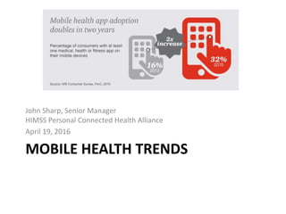 MOBILE HEALTH TRENDS
John Sharp, Senior Manager
HIMSS Personal Connected Health Alliance
April 19, 2016
 