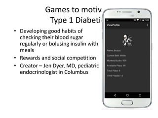Games to motivate
Type 1 Diabetics
• Developing good habits of
checking their blood sugar
regularly or bolusing insulin with
meals
• Rewards and social competition
• Creator – Jen Dyer, MD, pediatric
endocrinologist in Columbus
 