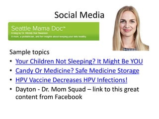 Social Media
Sample topics
• Your Children Not Sleeping? It Might Be YOU
• Candy Or Medicine? Safe Medicine Storage
• HPV Vaccine Decreases HPV Infections!
• Dayton - Dr. Mom Squad – link to this great
content from Facebook
 