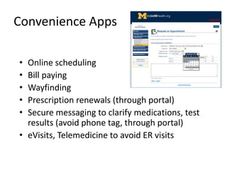 Convenience Apps
• Online scheduling
• Bill paying
• Wayfinding
• Prescription renewals (through portal)
• Secure messaging to clarify medications, test
results (avoid phone tag, through portal)
• eVisits, Telemedicine to avoid ER visits
 