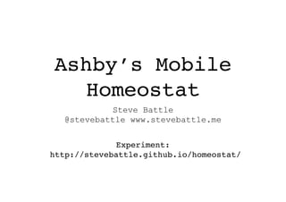 Ashby’s Mobile
Homeostat
Steve Battle 
@stevebattle www.stevebattle.me
Experiment:
http://stevebattle.github.io/homeostat/
 