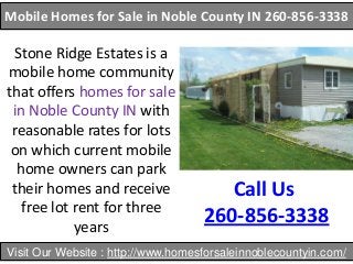 Mobile Homes for Sale in Noble County IN 260-856-3338

Stone Ridge Estates is a
mobile home community
that offers homes for sale
in Noble County IN with
reasonable rates for lots
on which current mobile
home owners can park
their homes and receive
free lot rent for three
years

Call Us
260-856-3338

Visit Our Website : http://www.homesforsaleinnoblecountyin.com/

 