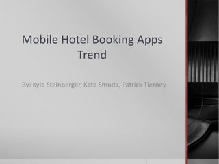 Mobile Hotel Booking Apps
         Trend

By: Kyle Steinberger, Kate Smuda, Patrick Tierney
 