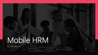 Mobile HRM
By: Hy ChanHan
 