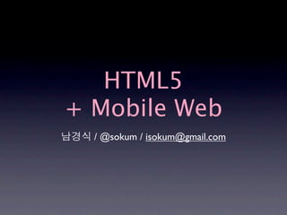 HTML5
+ Mobile Web
  / @sokum / isokum@gmail.com
 