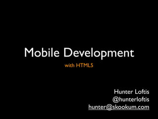 Mobile Development
      with HTML5



                      Hunter Loftis
                     @hunterloftis
              hunter@skookum.com
 