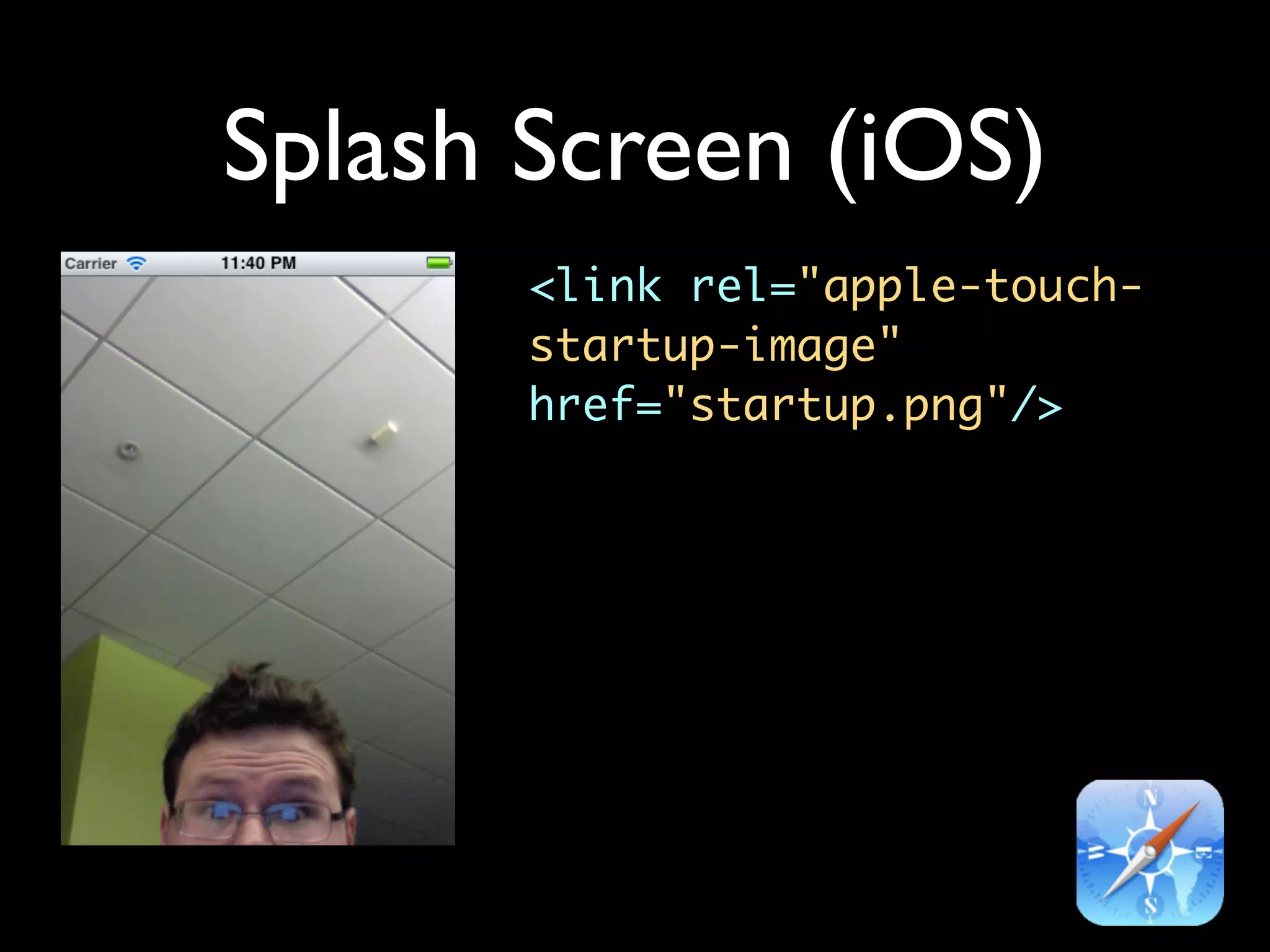 Splash Screen (iOS)
       <link rel="apple-touch-
       startup-image"
       href="startup.png"/>
 