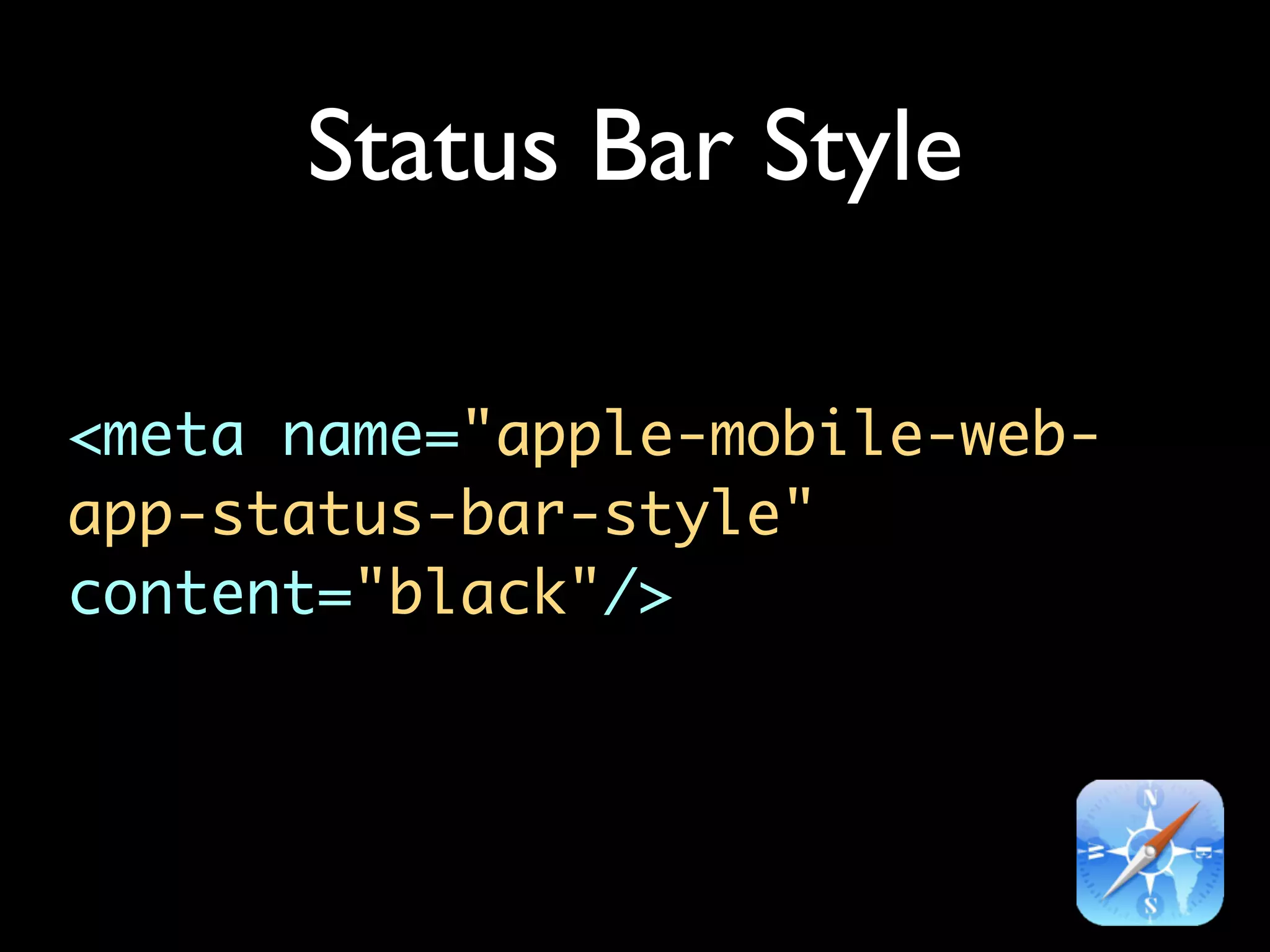 Status Bar Style

<meta name="apple-mobile-web-
app-status-bar-style"
content="black"/>
 