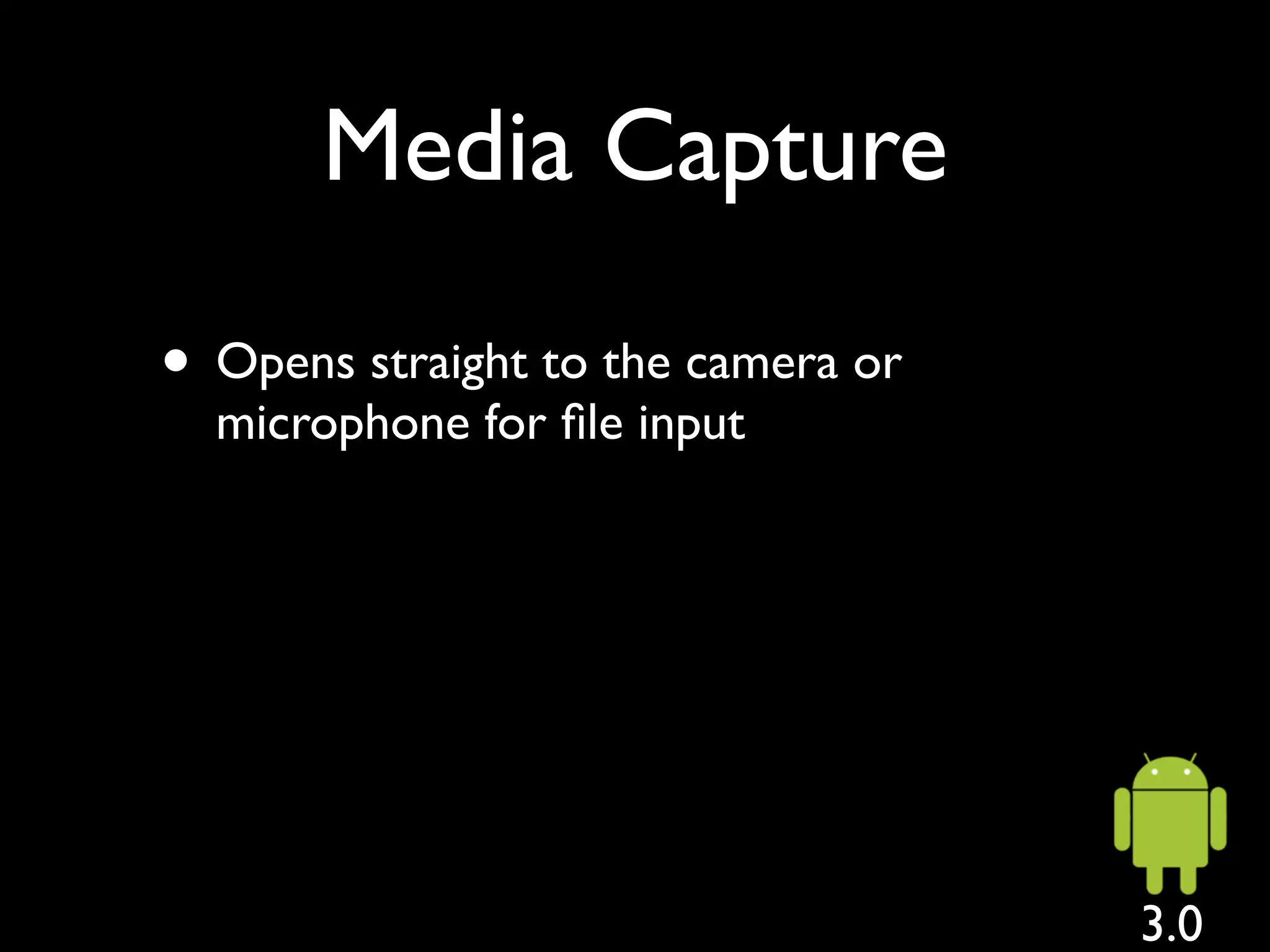 Media Capture

• Opens straight to the camera or
  microphone for ﬁle input




                                    3.0
 