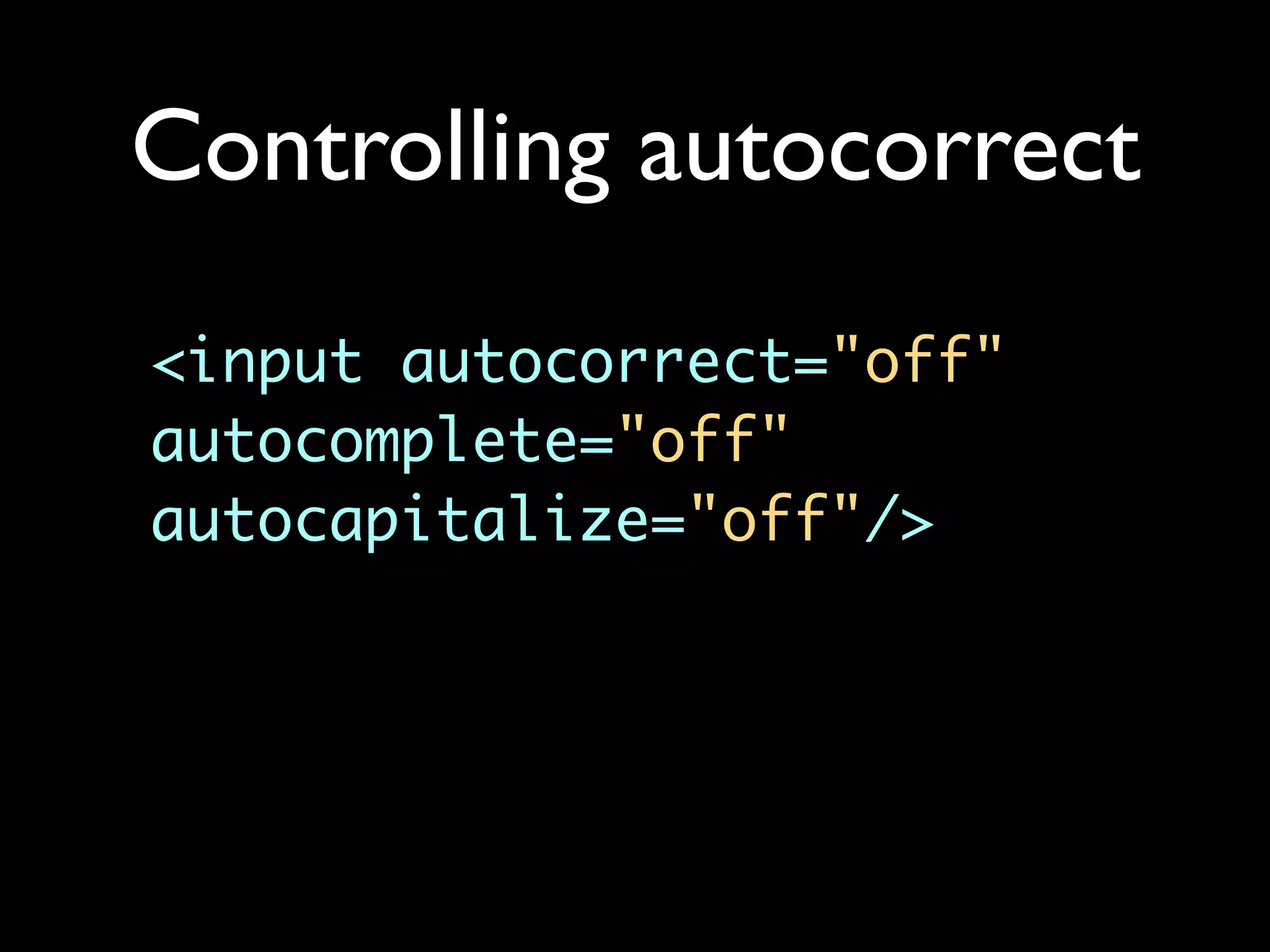 Controlling autocorrect
<input autocorrect="off"
autocomplete="off"
autocapitalize="off"/>
 
