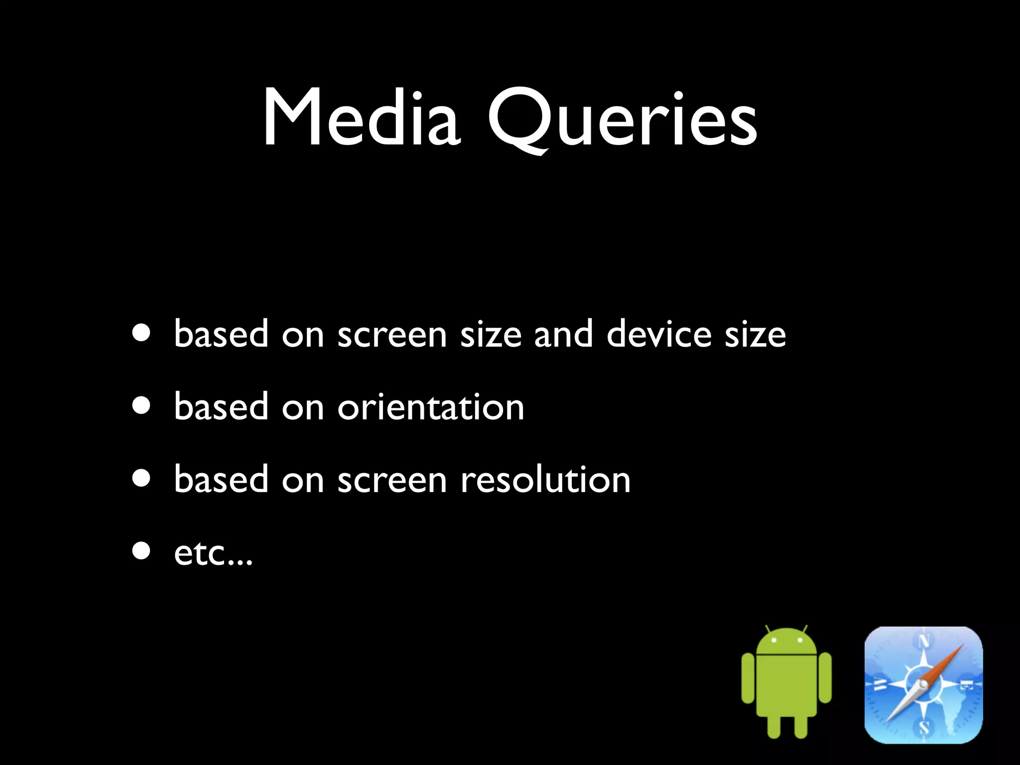 Media Queries

• based on screen size and device size
• based on orientation
• based on screen resolution
• etc...
 