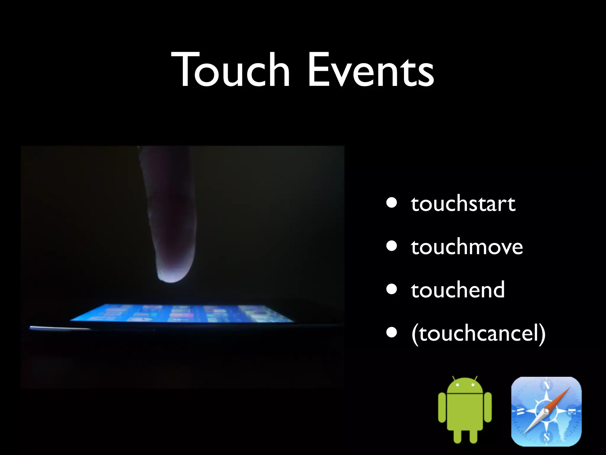 Touch Events

         • touchstart
         • touchmove
         • touchend
         • (touchcancel)
 