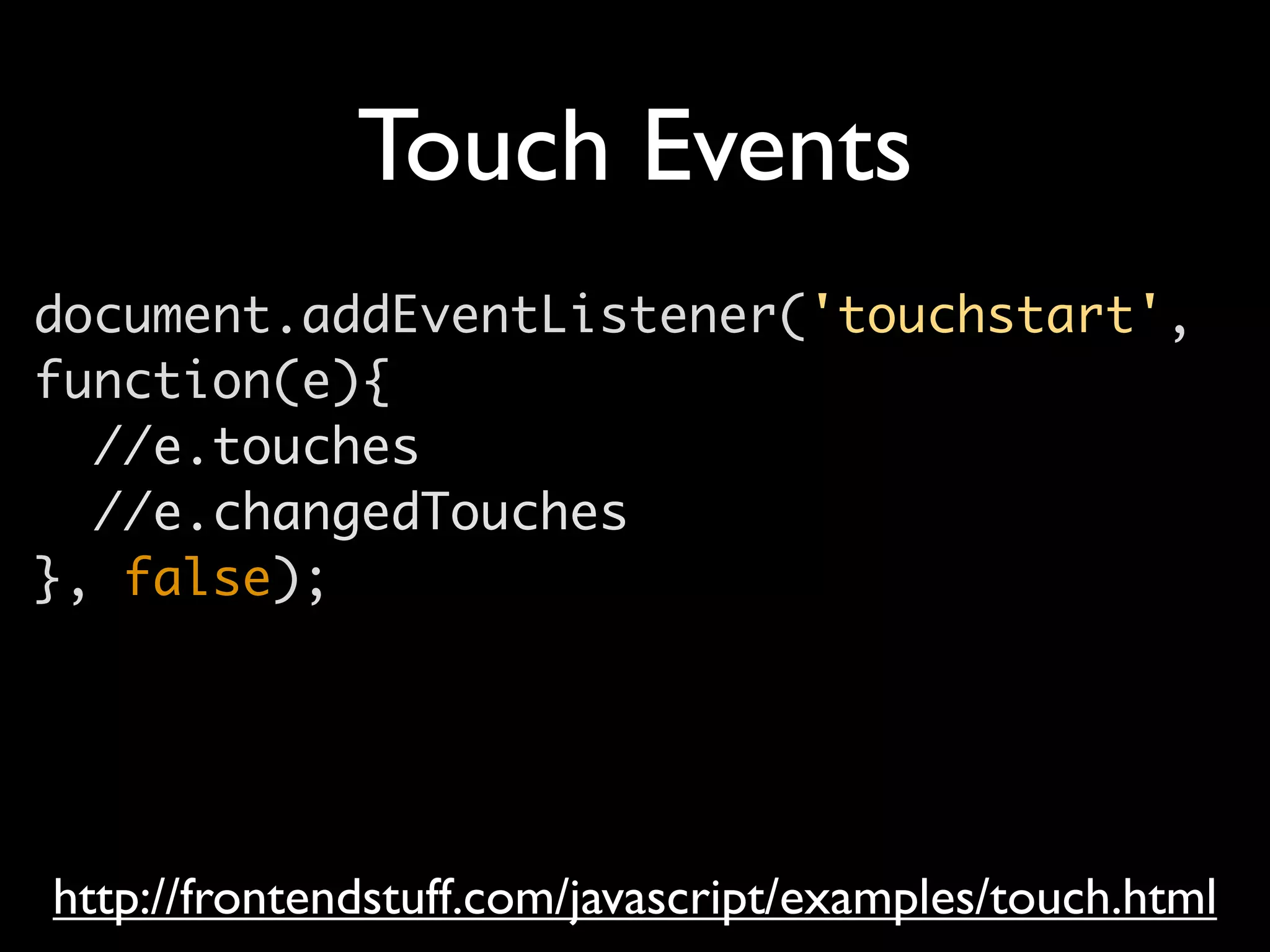 Touch Events
document.addEventListener('touchstart',
function(e){
  //e.touches
  //e.changedTouches
}, false);




http://frontendstuff.com/javascript/examples/touch.html
 