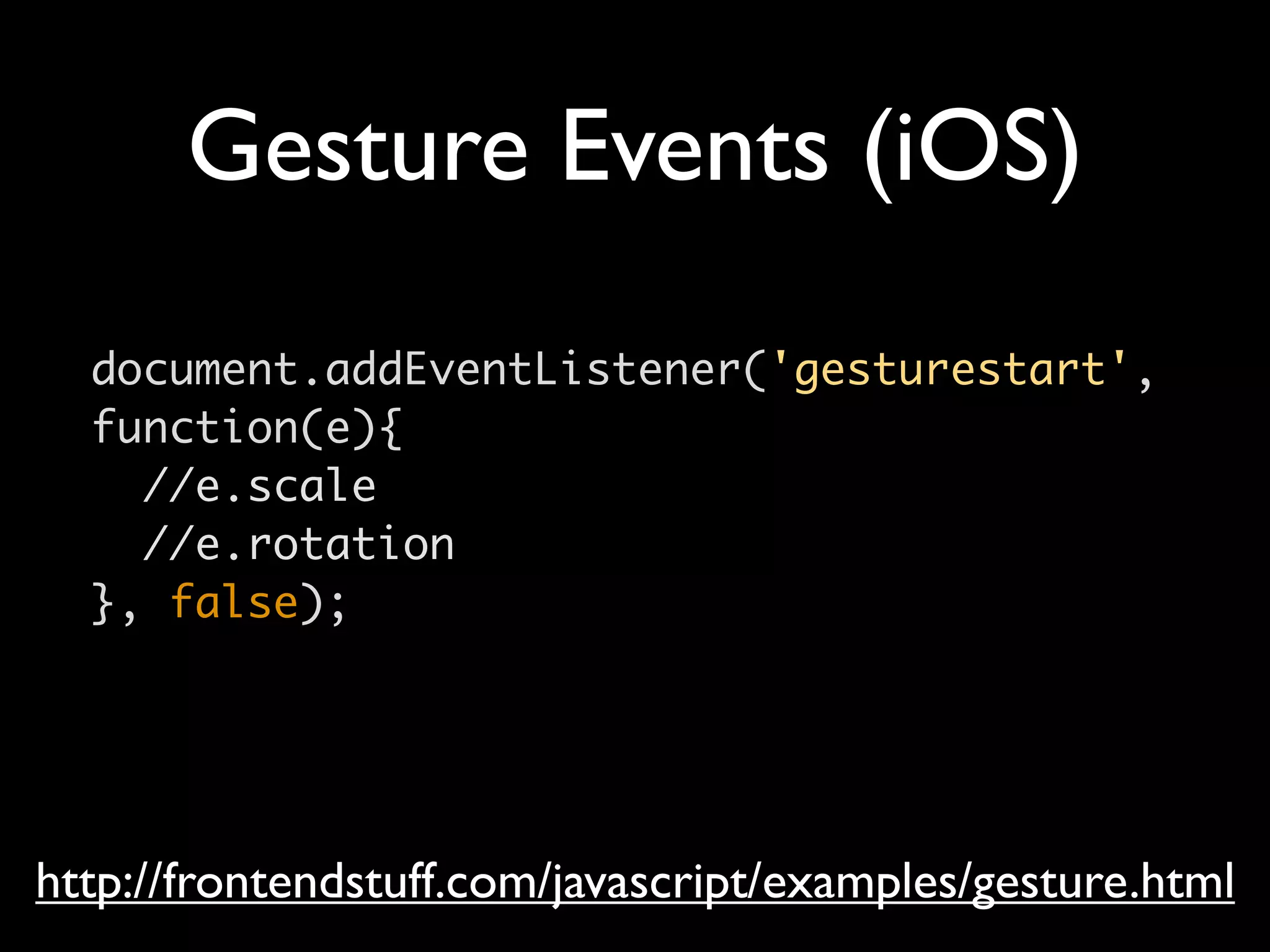 Gesture Events (iOS)
  document.addEventListener('gesturestart',
  function(e){
    //e.scale
    //e.rotation
  }, false);




http://frontendstuff.com/javascript/examples/gesture.html
 