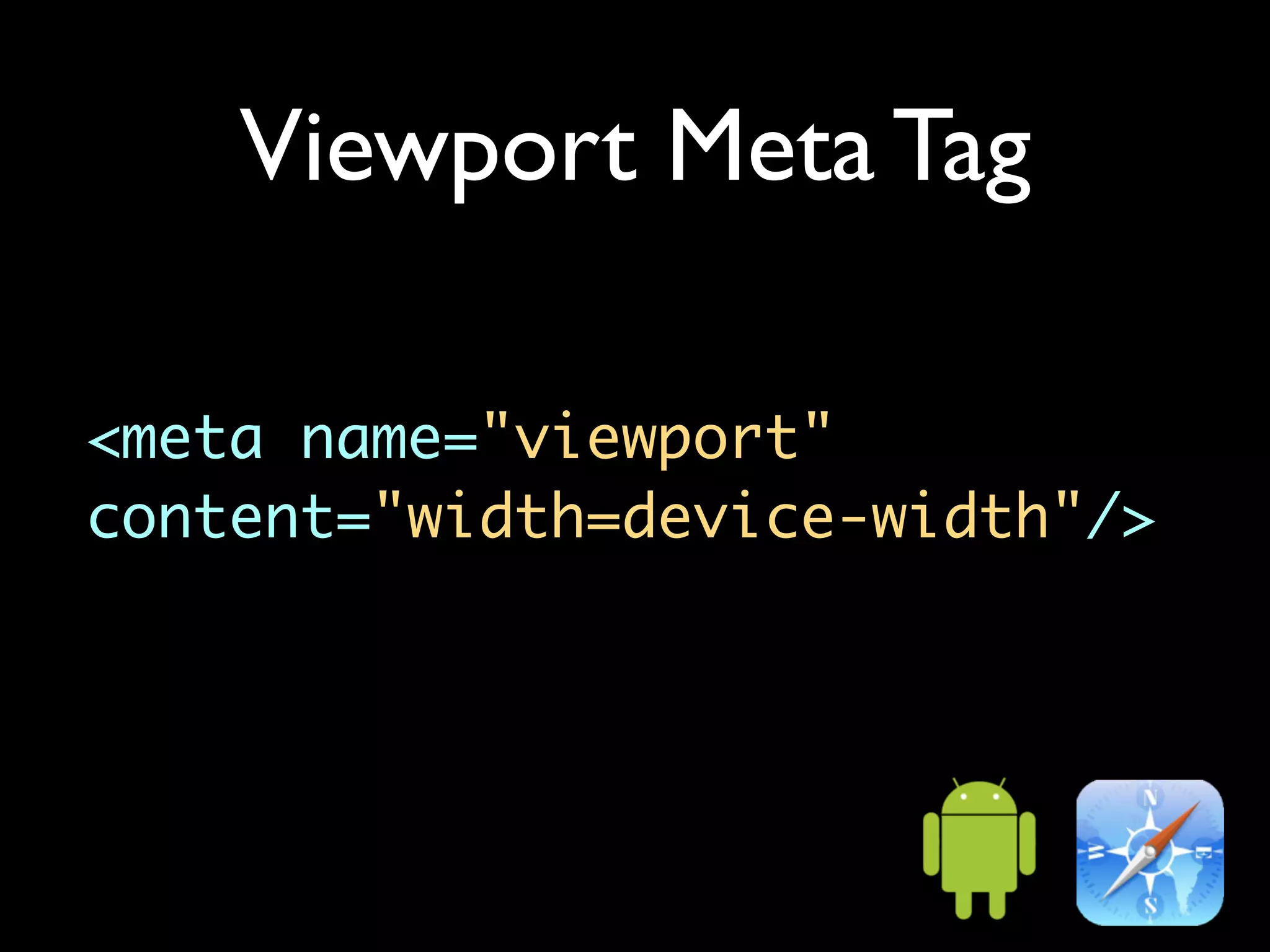 Viewport Meta Tag

<meta name="viewport"
content="width=device-width"/>
 