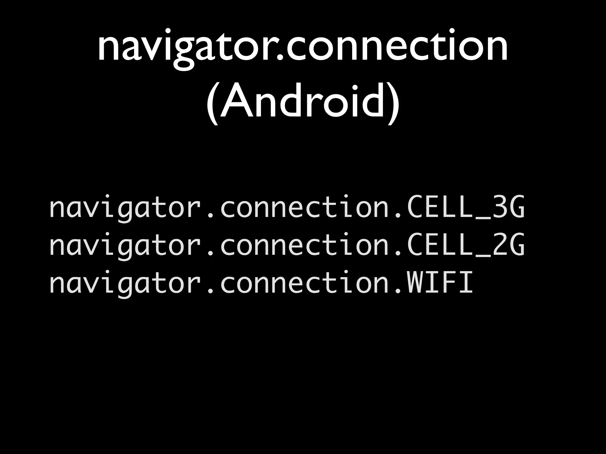 navigator.connection
       (Android)

navigator.connection.CELL_3G
navigator.connection.CELL_2G
navigator.connection.WIFI
 