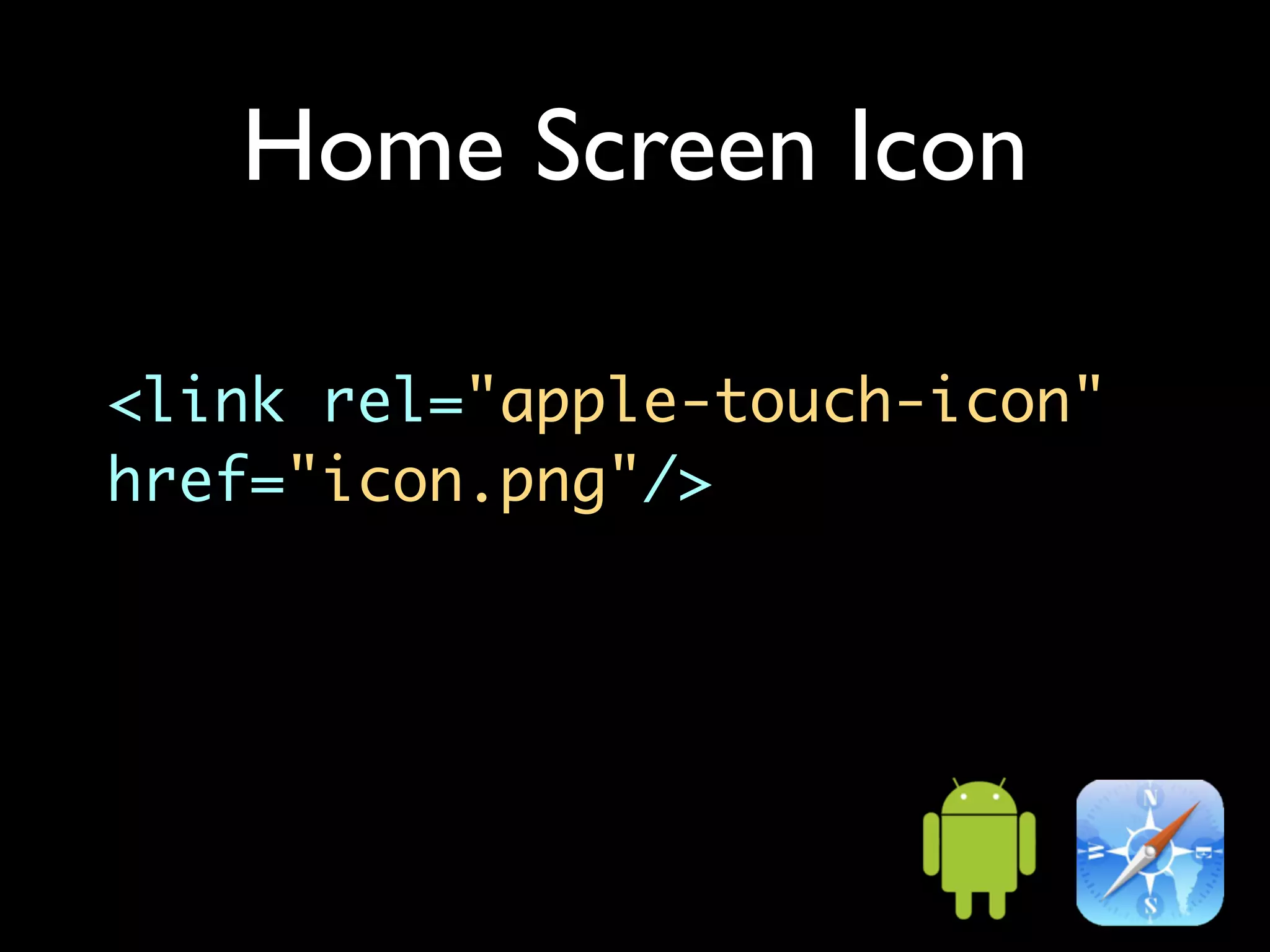 Home Screen Icon

<link rel="apple-touch-icon"
href="icon.png"/>
 