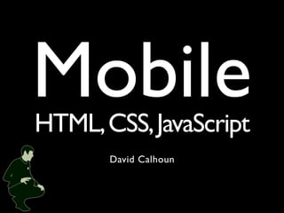 Mobile
HTML, CSS, JavaScript
       David Calhoun
 