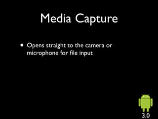 Media Capture

• Opens straight to the camera or
  microphone for ﬁle input




                                    3.0
 