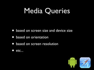Media Queries

• based on screen size and device size
• based on orientation
• based on screen resolution
• etc...
 