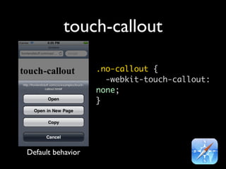 touch-callout

                   .no-callout {
                     -webkit-touch-callout:
                   none;
                   }




Default behavior
 