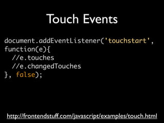 Touch Events
document.addEventListener('touchstart',
function(e){
  //e.touches
  //e.changedTouches
}, false);




http://frontendstuff.com/javascript/examples/touch.html
 