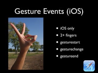 Gesture Events (iOS)

            • iOS only
            • 2+ ﬁngers
            • gesturestart
            • gesturechange
            • gestureend
 