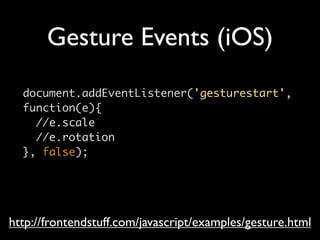 Gesture Events (iOS)
  document.addEventListener('gesturestart',
  function(e){
    //e.scale
    //e.rotation
  }, false);




http://frontendstuff.com/javascript/examples/gesture.html
 
