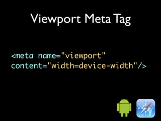 Viewport Meta Tag

<meta name="viewport"
content="width=device-width"/>
 