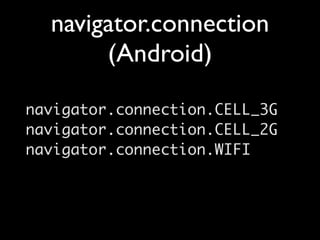 navigator.connection
       (Android)

navigator.connection.CELL_3G
navigator.connection.CELL_2G
navigator.connection.WIFI
 