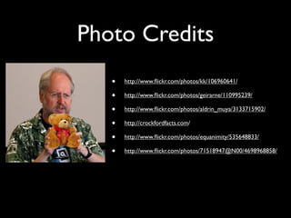 Photo Credits
   •   http://www.ﬂickr.com/photos/kk/106960641/

   •   http://www.ﬂickr.com/photos/geirarne/110995239/

   •   http://www.ﬂickr.com/photos/aldrin_muya/3133715902/

   •   http://crockfordfacts.com/

   •   http://www.ﬂickr.com/photos/equanimity/535648833/

   •   http://www.ﬂickr.com/photos/71518947@N00/4698968858/
 
