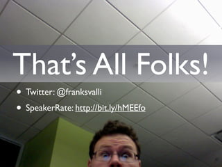 That’s All Folks!
• Twitter: @franksvalli
• SpeakerRate: http://bit.ly/hMEEfo
 