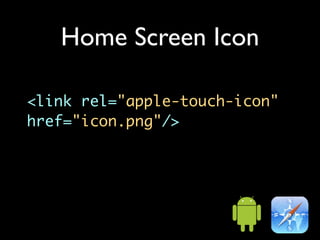 Home Screen Icon

<link rel="apple-touch-icon"
href="icon.png"/>
 
