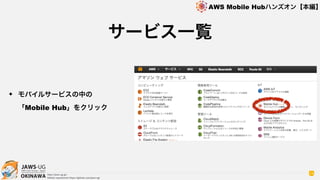 OKINAWA
AWS Mobile Hubハンズオン【本編】
http://jaws-ug.jp/
GitHub repositories https://github.com/jaws-ug/
14
✦ モバイルサービスの中の 
「Mobile Hub」をクリック
サービス一覧
 
