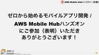 OKINAWA
AWS Mobile Hubハンズオン【本編】
http://jaws-ug.jp/
GitHub repositories https://github.com/jaws-ug/
ゼロから始めるモバイルアプリ開発 /  
AWS Mobile Hubハンズオン
にご参加（表明）いただき
ありがとうございます！
2
 