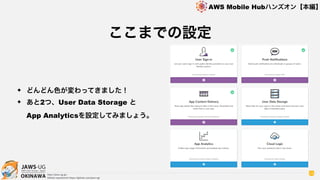 OKINAWA
AWS Mobile Hubハンズオン【本編】
http://jaws-ug.jp/
GitHub repositories https://github.com/jaws-ug/
28
✦ どんどん色が変わってきました！
✦ あと2つ、User Data Storage と 
App Analyticsを設定してみましょう。
ここまでの設定
 
