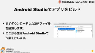 OKINAWA
AWS Mobile Hubハンズオン【本編】
http://jaws-ug.jp/
GitHub repositories https://github.com/jaws-ug/
35
✦ まずダウンロードしたZIPファイル
を解凍します。
✦ ここから先はAndroid Studioで 
作業を行います。
Android Studioでアプリをビルド
 