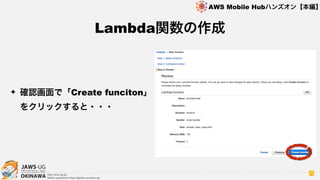 OKINAWA
AWS Mobile Hubハンズオン【本編】
http://jaws-ug.jp/
GitHub repositories https://github.com/jaws-ug/
75
✦ 確認画面で「Create funciton」
をクリックすると・・・
Lambda関数の作成
 