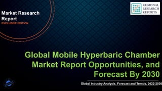 © Regional Research Reports www.regionalresearchreports.com | sales@regionalresearchreports.com | +1 (303) 569-9787 | +91-702-496-8807
Global Mobile Hyperbaric Chamber
Market Report Opportunities, and
Forecast By 2030
Market Research
Report
EXCLUSIVE EDITION
Global Industry Analysis, Forecast and Trends, 2022-2030
 