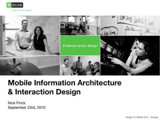 Evidence-driven design




                           Evidence-driven design




Mobile Information Architecture
& Interaction Design
Nick Finck
September 23rd, 2010

                                                    Design For Mobile 2010 - Chicago
 