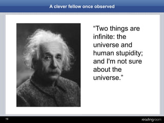 19
“Two things are
infinite: the
universe and
human stupidity;
and I'm not sure
about the
universe.”
A clever fellow once observed
 