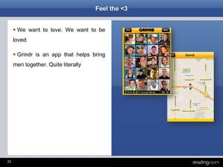22
Feel the <3
 We want to love. We want to be
loved
 Grindr is an app that helps bring
men together. Quite literally
 