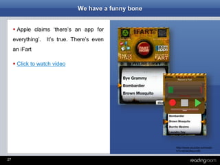 27
We have a funny bone
 Apple claims ‘there’s an app for
everything’. It’s true. There’s even
an iFart
 Click to watch video
http://www.youtube.com/watc
h?v=6OXONkzmIfE
 