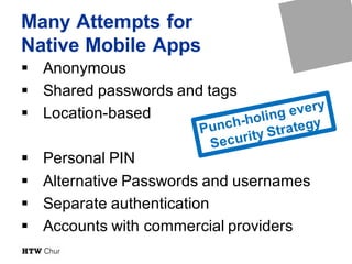 Many Attempts for
Native Mobile Apps
§ Anonymous
§ Shared passwords and tags
§ Location-based
§ Personal PIN
§ Alternative Passwords and usernames
§ Separate authentication
§ Accounts with commercial providers
 