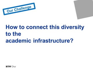 How to connect this diversity
to the
academic infrastructure?
 
